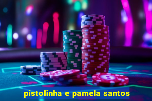 pistolinha e pamela santos